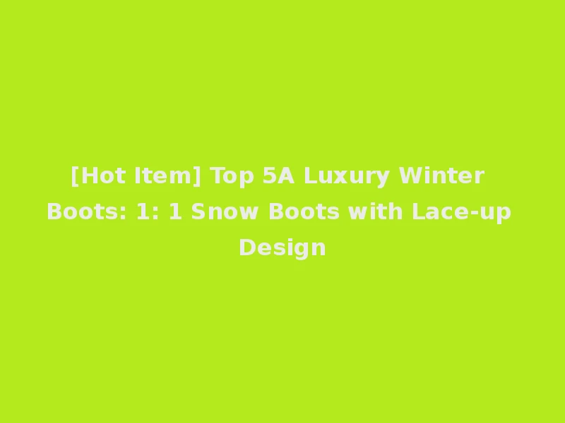 [Hot Item] Top 5A Luxury Winter Boots: 1: 1 Snow Boots with Lace-up Design