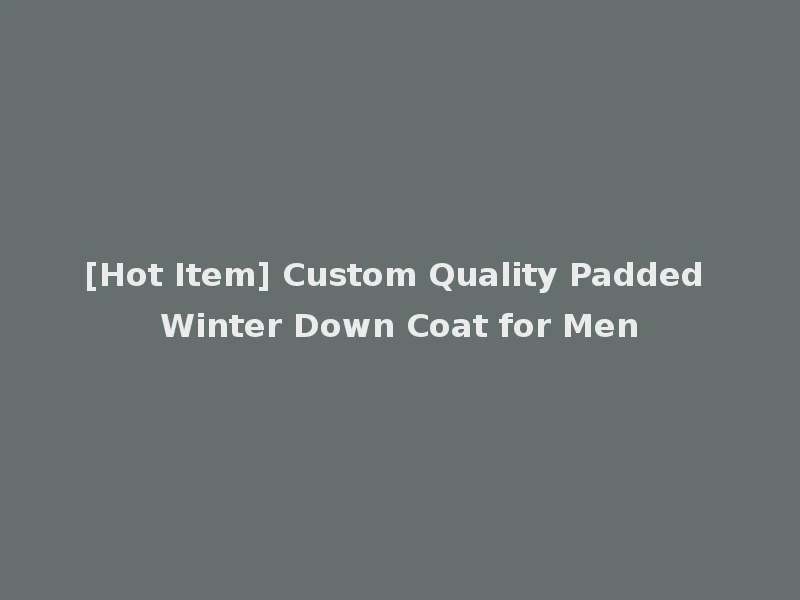 [Hot Item] Custom Quality Padded Winter Down Coat for Men