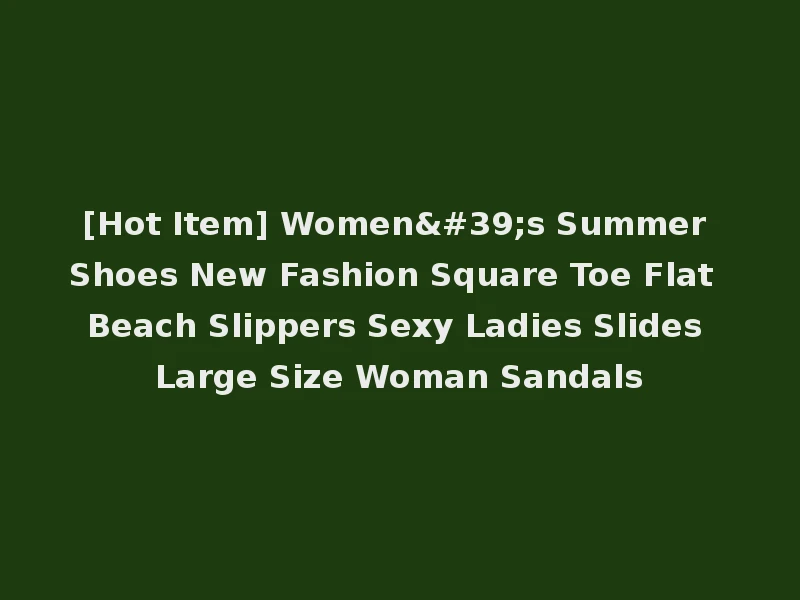 [Hot Item] Women's Summer Shoes New Fashion Square Toe Flat Beach Slippers Sexy Ladies Slides Large Size Woman Sandals