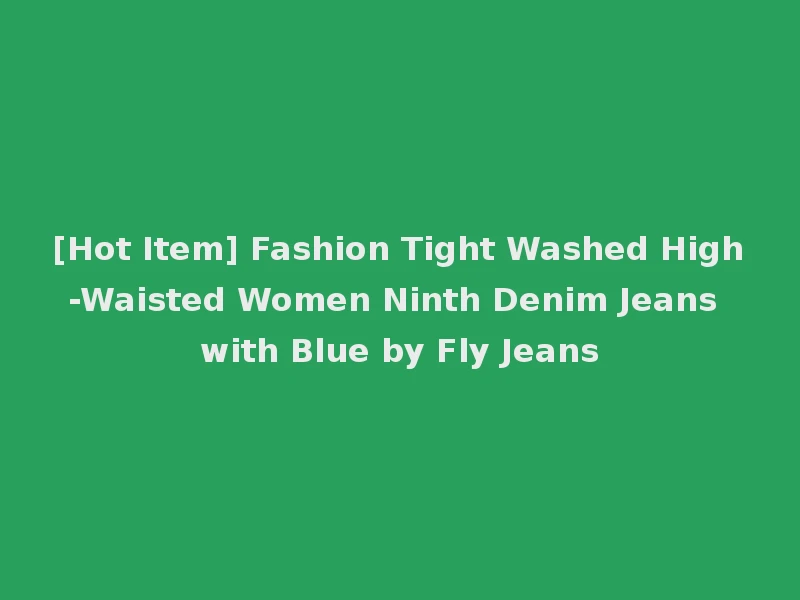 [Hot Item] Fashion Tight Washed High-Waisted Women Ninth Denim Jeans with Blue by Fly Jeans