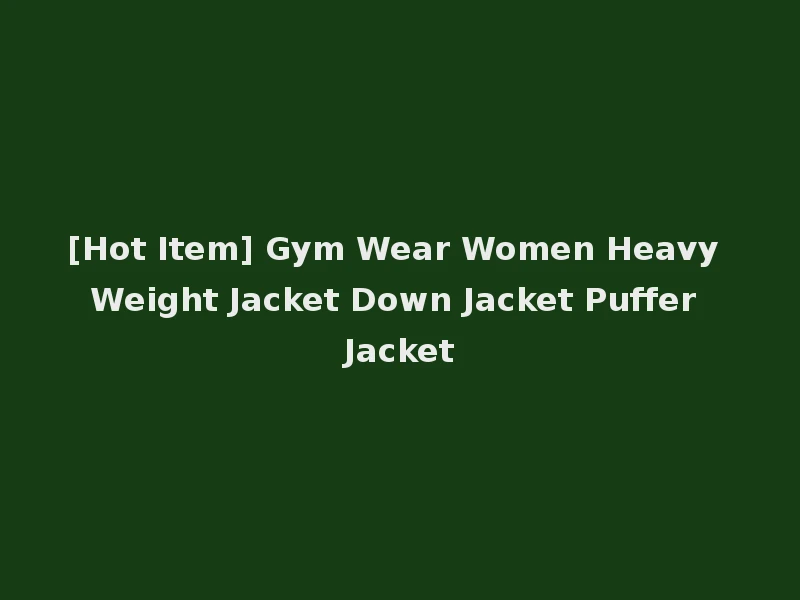 [Hot Item] Gym Wear Women Heavy Weight Jacket Down Jacket Puffer Jacket