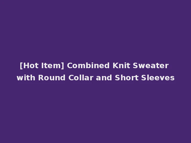 [Hot Item] Combined Knit Sweater with Round Collar and Short Sleeves