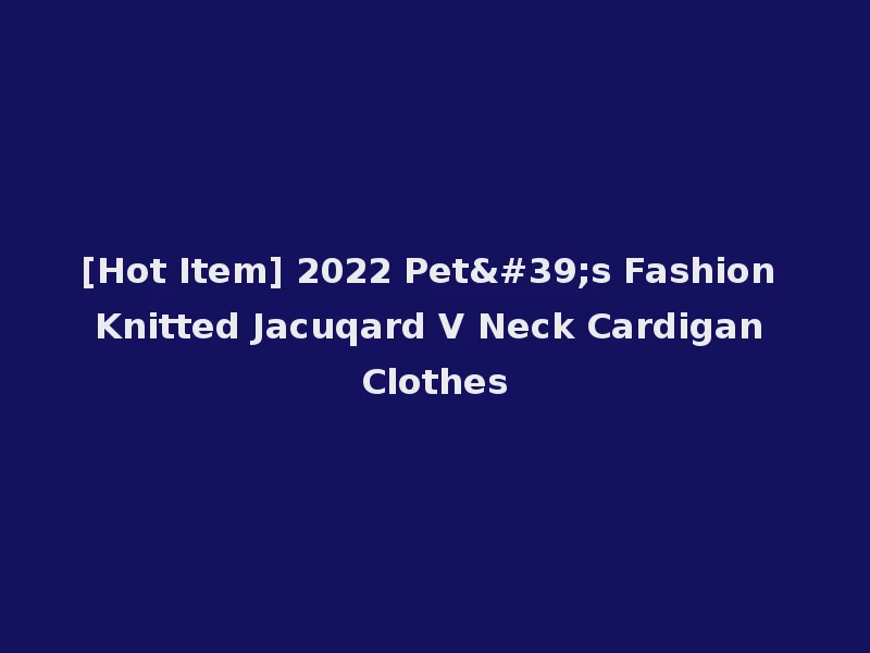 [Hot Item] 2022 Pet's Fashion Knitted Jacuqard V Neck Cardigan Clothes