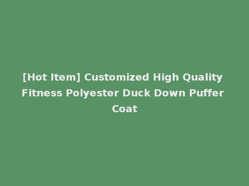 [Hot Item] Customized High Quality Fitness Polyester Duck Down Puffer Coat