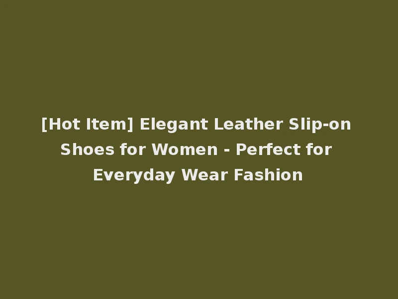 [Hot Item] Elegant Leather Slip-on Shoes for Women - Perfect for Everyday Wear Fashion