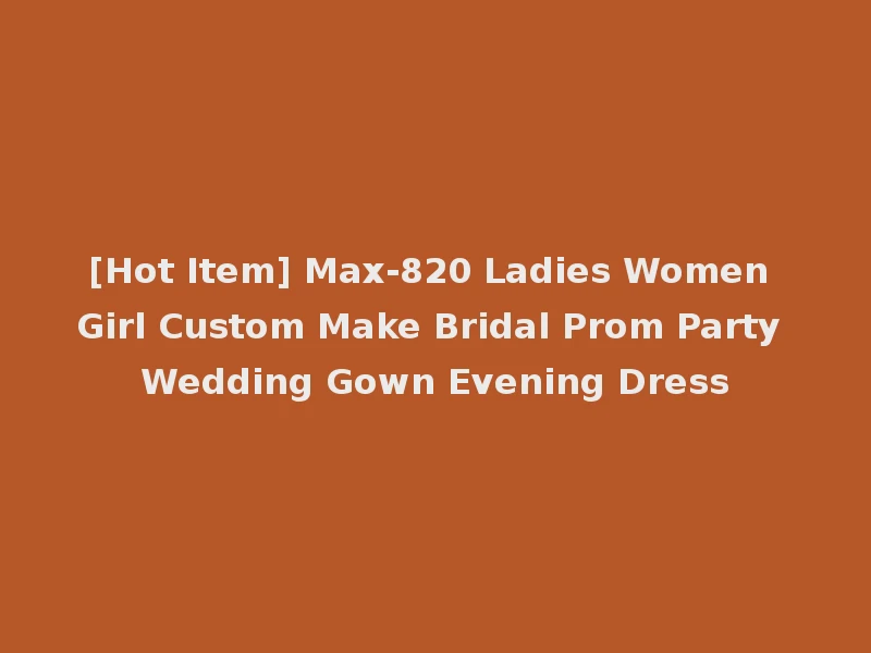 [Hot Item] Max-820 Ladies Women Girl Custom Make Bridal Prom Party Wedding Gown Evening Dress
