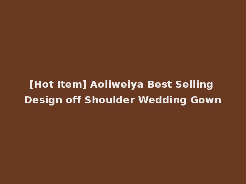 [Hot Item] Aoliweiya Best Selling Design off Shoulder Wedding Gown