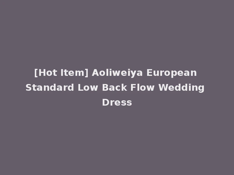 [Hot Item] Aoliweiya European Standard Low Back Flow Wedding Dress