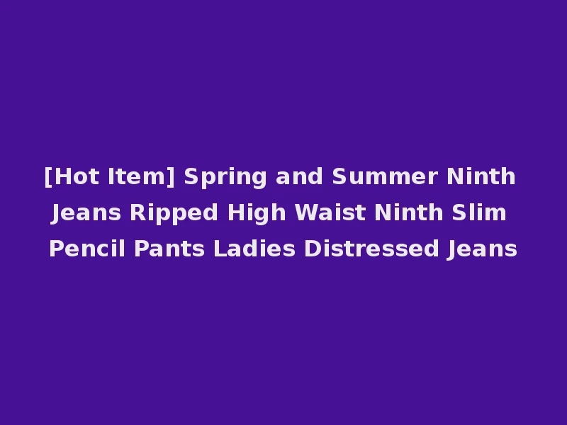 [Hot Item] Spring and Summer Ninth Jeans Ripped High Waist Ninth Slim Pencil Pants Ladies Distressed Jeans