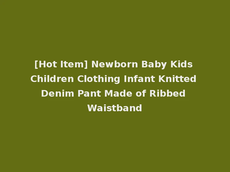 [Hot Item] Newborn Baby Kids Children Clothing Infant Knitted Denim Pant Made of Ribbed Waistband