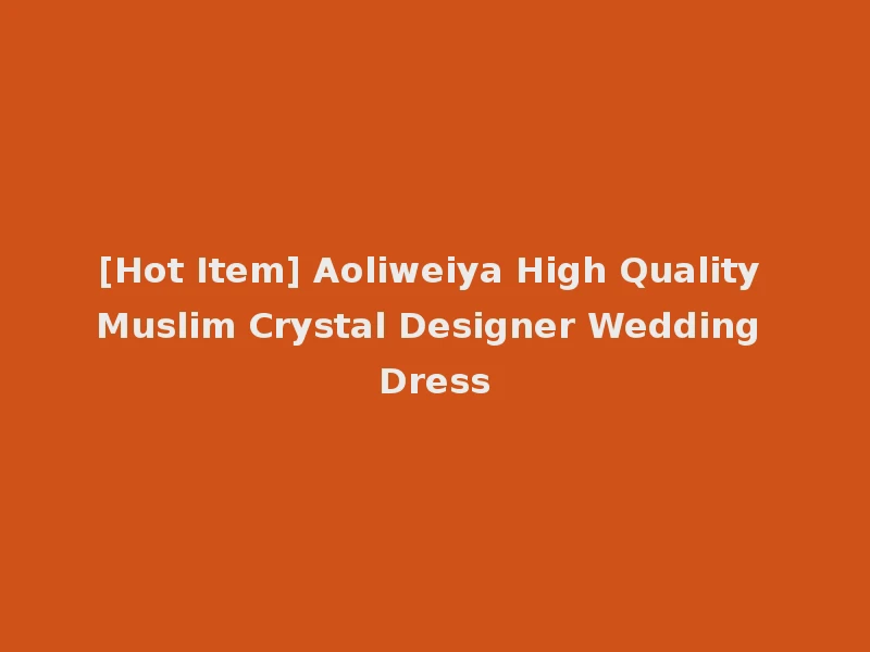 [Hot Item] Aoliweiya High Quality Muslim Crystal Designer Wedding Dress