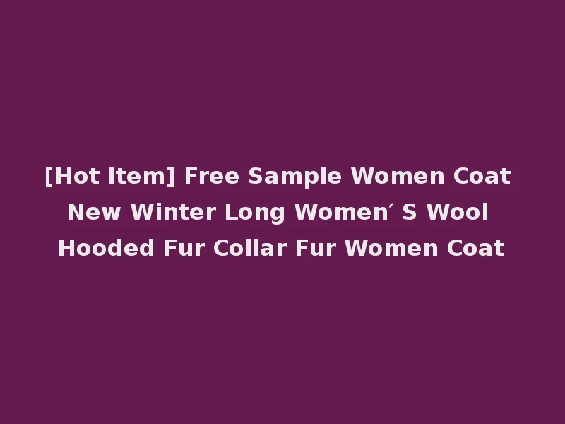 [Hot Item] Free Sample Women Coat New Winter Long Women′ S Wool Hooded Fur Collar Fur Women Coat