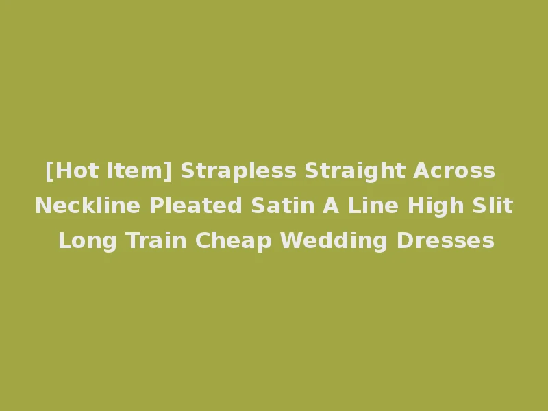 [Hot Item] Strapless Straight Across Neckline Pleated Satin A Line High Slit Long Train Cheap Wedding Dresses