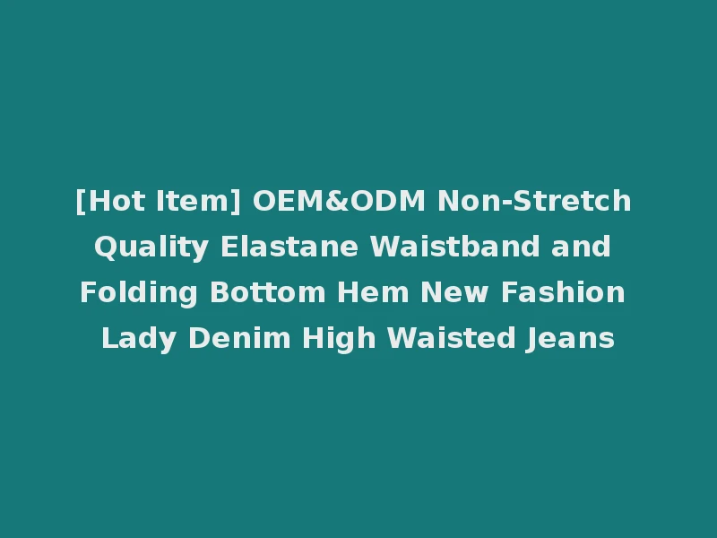 [Hot Item] OEM&ODM Non-Stretch Quality Elastane Waistband and Folding Bottom Hem New Fashion Lady Denim High Waisted Jeans
