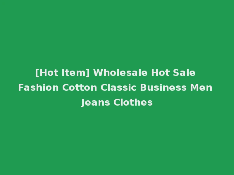 [Hot Item] Wholesale Hot Sale Fashion Cotton Classic Business Men Jeans Clothes