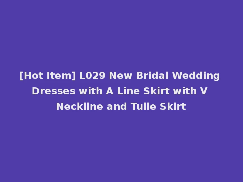 [Hot Item] L029 New Bridal Wedding Dresses with A Line Skirt with V Neckline and Tulle Skirt