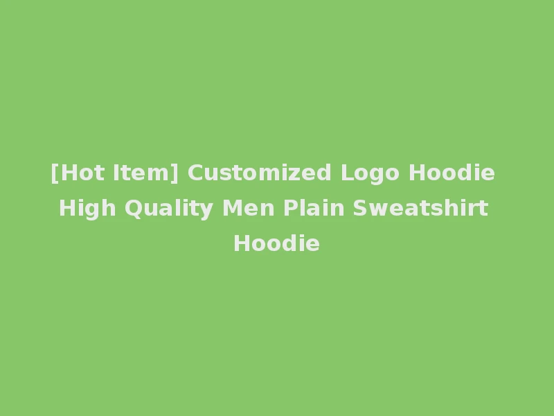 [Hot Item] Customized Logo Hoodie High Quality Men Plain Sweatshirt Hoodie