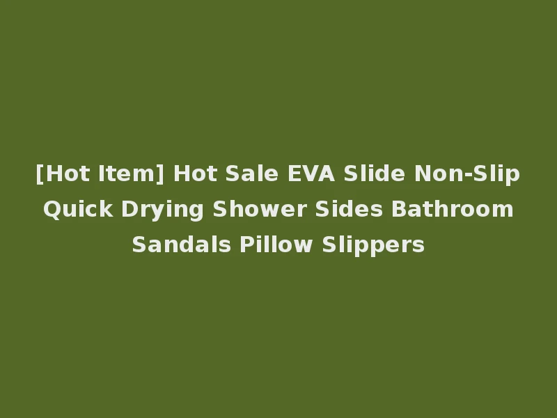 [Hot Item] Hot Sale EVA Slide Non-Slip Quick Drying Shower Sides Bathroom Sandals Pillow Slippers