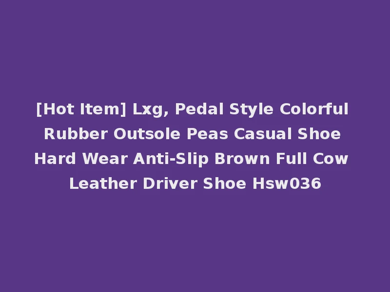 [Hot Item] Lxg, Pedal Style Colorful Rubber Outsole Peas Casual Shoe Hard Wear Anti-Slip Brown Full Cow Leather Driver Shoe Hsw036