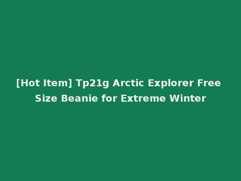 [Hot Item] Tp21g Arctic Explorer Free Size Beanie for Extreme Winter