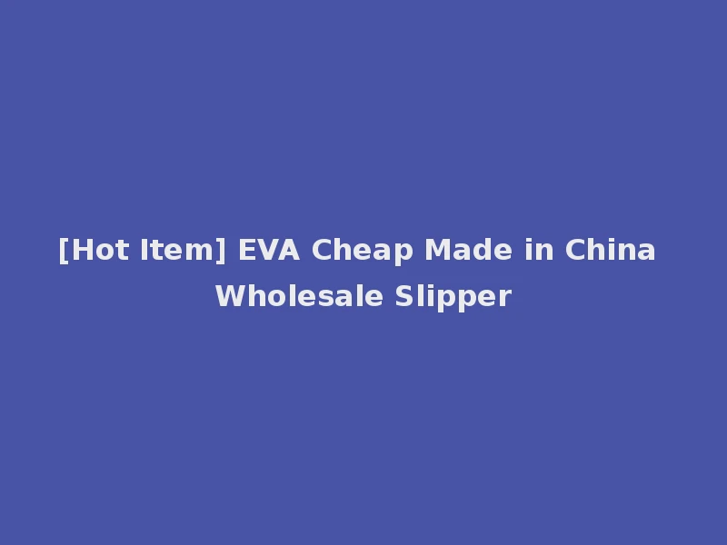 [Hot Item] EVA Cheap Made in China Wholesale Slipper