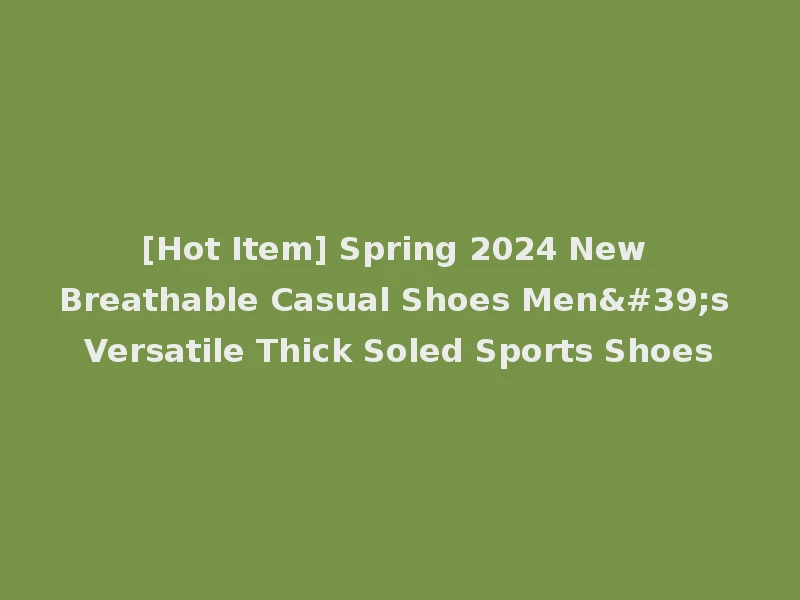 [Hot Item] Spring 2024 New Breathable Casual Shoes Men's Versatile Thick Soled Sports Shoes