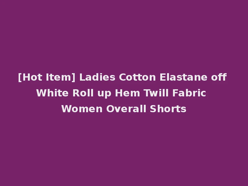 [Hot Item] Ladies Cotton Elastane off White Roll up Hem Twill Fabric Women Overall Shorts
