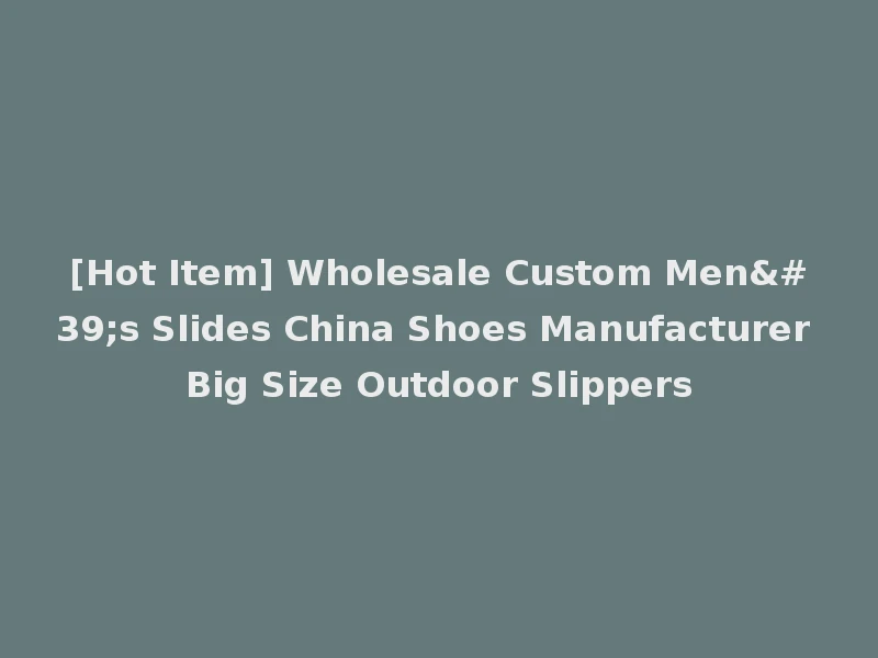 [Hot Item] Wholesale Custom Men's Slides China Shoes Manufacturer Big Size Outdoor Slippers