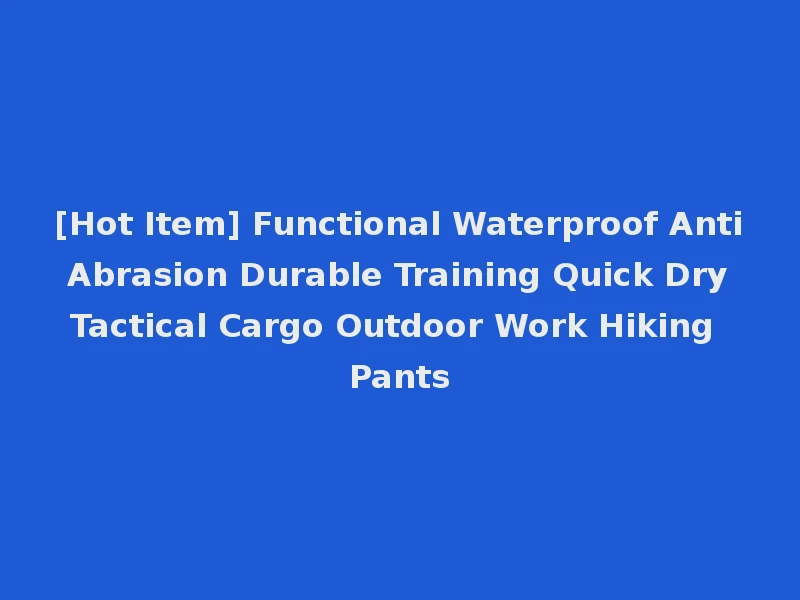[Hot Item] Functional Waterproof Anti Abrasion Durable Training Quick Dry Tactical Cargo Outdoor Work Hiking Pants