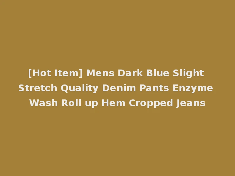 [Hot Item] Mens Dark Blue Slight Stretch Quality Denim Pants Enzyme Wash Roll up Hem Cropped Jeans