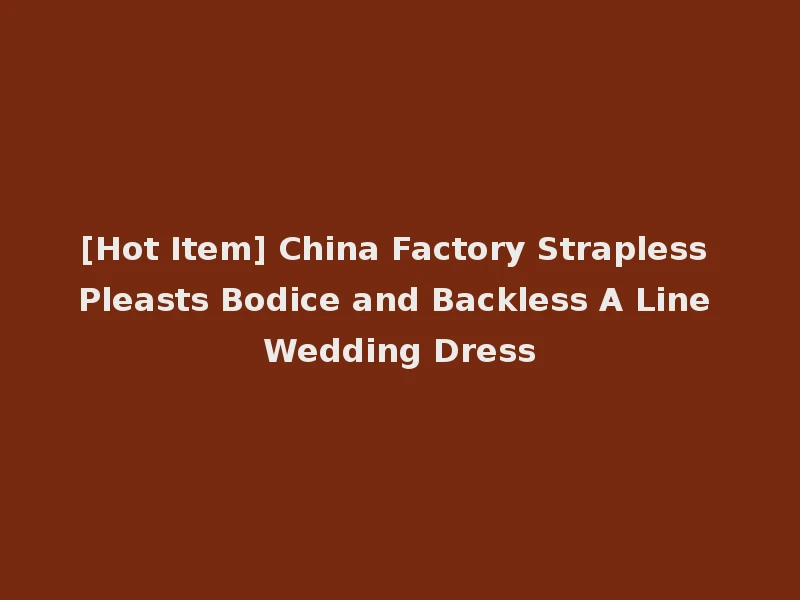 [Hot Item] China Factory Strapless Pleasts Bodice and Backless A Line Wedding Dress