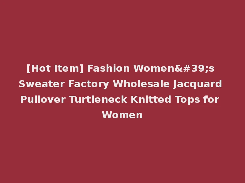 [Hot Item] Fashion Women's Sweater Factory Wholesale Jacquard Pullover Turtleneck Knitted Tops for Women