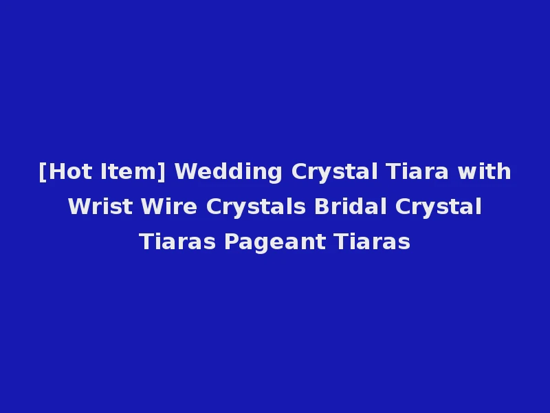 [Hot Item] Wedding Crystal Tiara with Wrist Wire Crystals Bridal Crystal Tiaras Pageant Tiaras