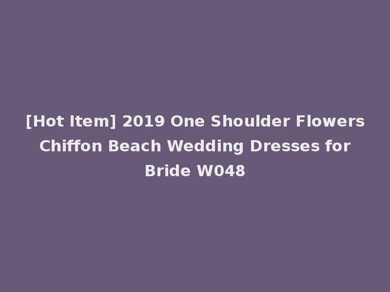 [Hot Item] 2019 One Shoulder Flowers Chiffon Beach Wedding Dresses for Bride W048