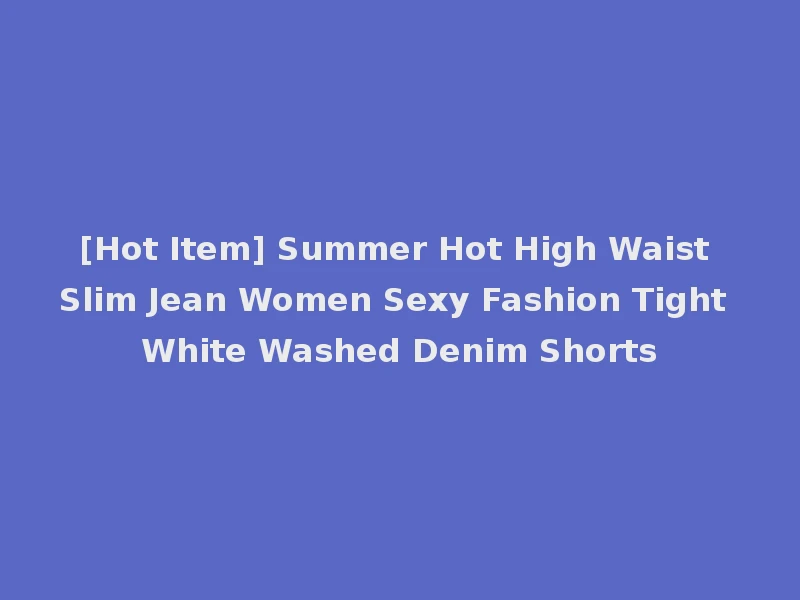 [Hot Item] Summer Hot High Waist Slim Jean Women Sexy Fashion Tight White Washed Denim Shorts