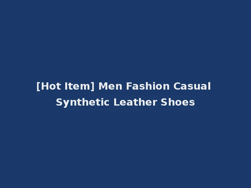 [Hot Item] Men Fashion Casual Synthetic Leather Shoes