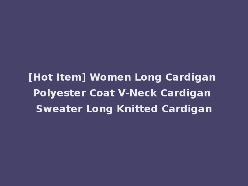 [Hot Item] Women Long Cardigan Polyester Coat V-Neck Cardigan Sweater Long Knitted Cardigan