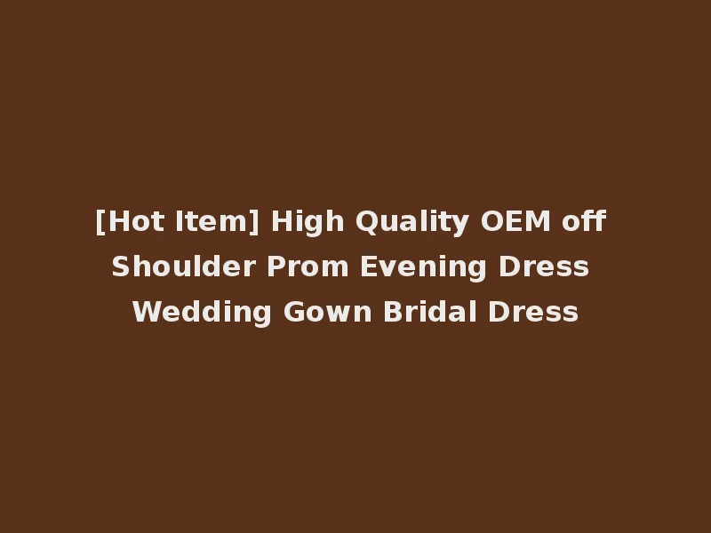[Hot Item] High Quality OEM off Shoulder Prom Evening Dress Wedding Gown Bridal Dress