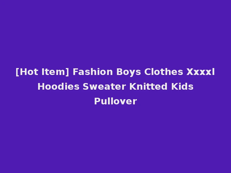 [Hot Item] Fashion Boys Clothes Xxxxl Hoodies Sweater Knitted Kids Pullover