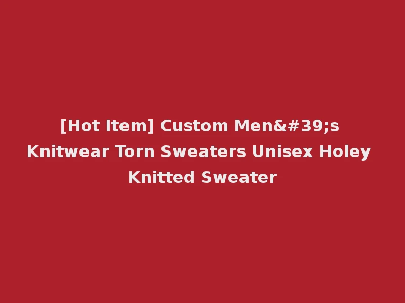 [Hot Item] Custom Men's Knitwear Torn Sweaters Unisex Holey Knitted Sweater