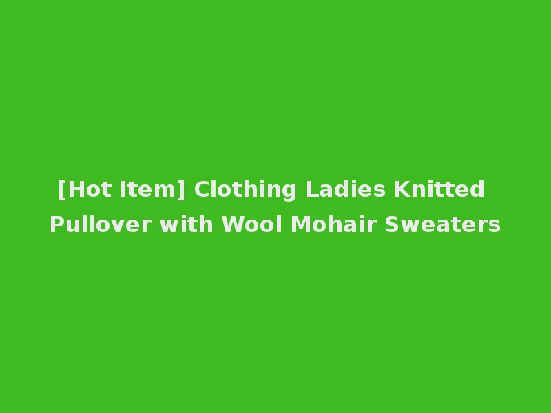 [Hot Item] Clothing Ladies Knitted Pullover with Wool Mohair Sweaters