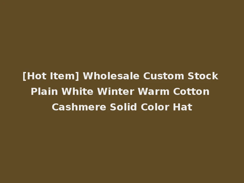 [Hot Item] Wholesale Custom Stock Plain White Winter Warm Cotton Cashmere Solid Color Hat