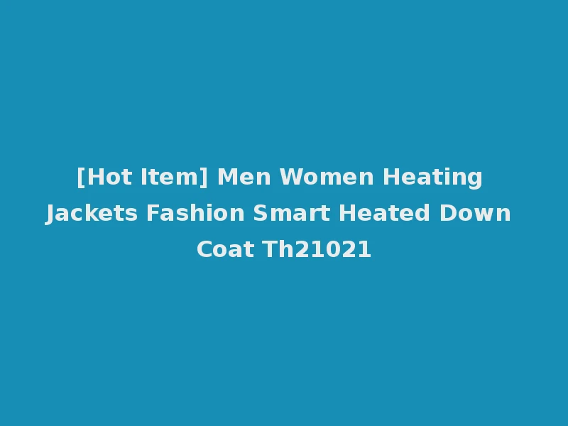 [Hot Item] Men Women Heating Jackets Fashion Smart Heated Down Coat Th21021