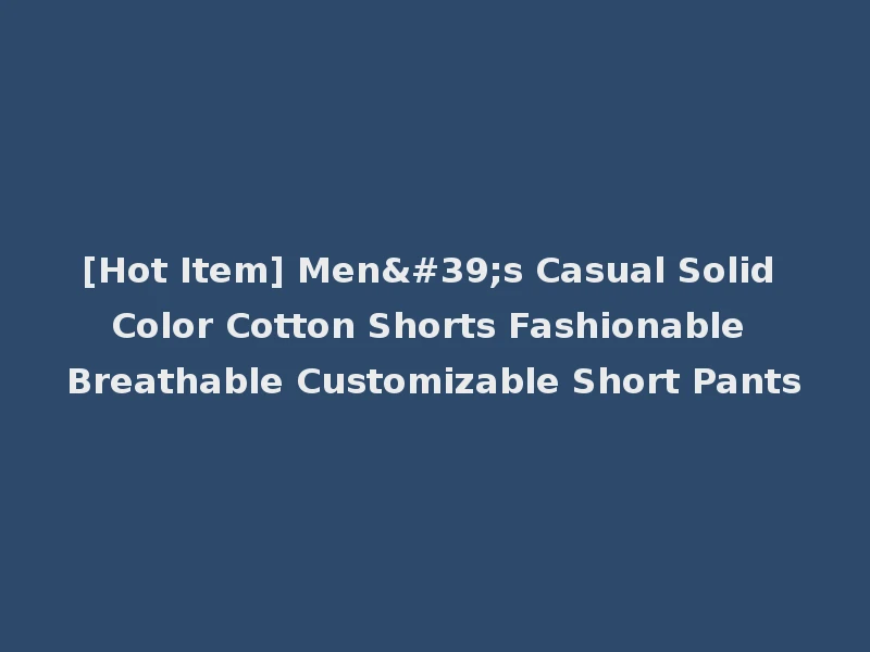 [Hot Item] Men's Casual Solid Color Cotton Shorts Fashionable Breathable Customizable Short Pants
