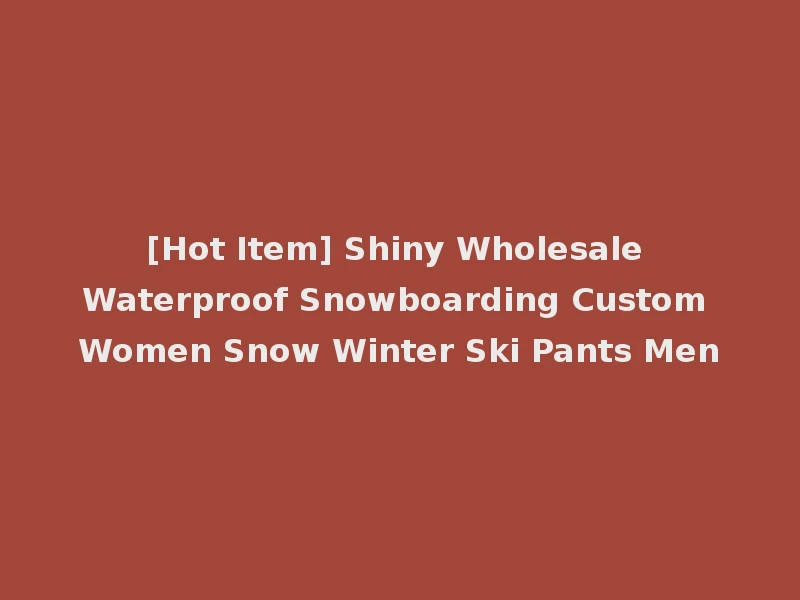 [Hot Item] Shiny Wholesale Waterproof Snowboarding Custom Women Snow Winter Ski Pants Men