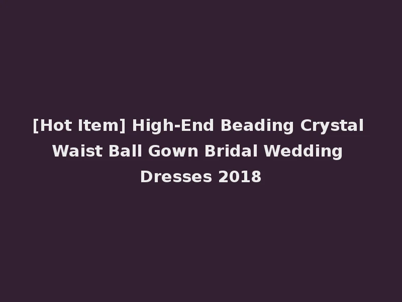 [Hot Item] High-End Beading Crystal Waist Ball Gown Bridal Wedding Dresses 2018