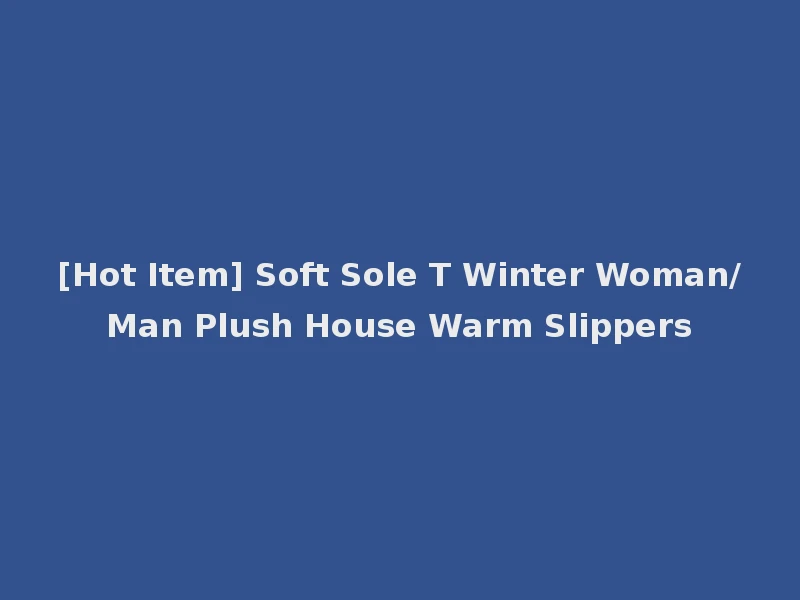 [Hot Item] Soft Sole T Winter Woman/Man Plush House Warm Slippers