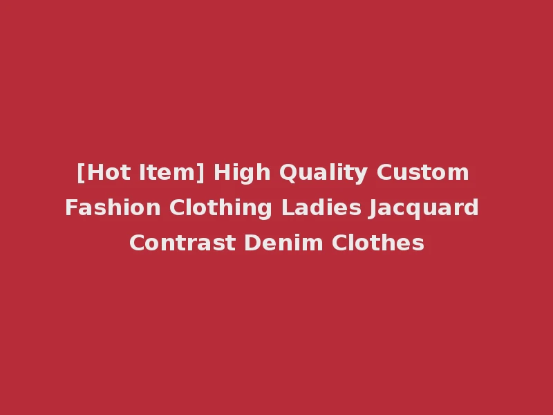 [Hot Item] High Quality Custom Fashion Clothing Ladies Jacquard Contrast Denim Clothes