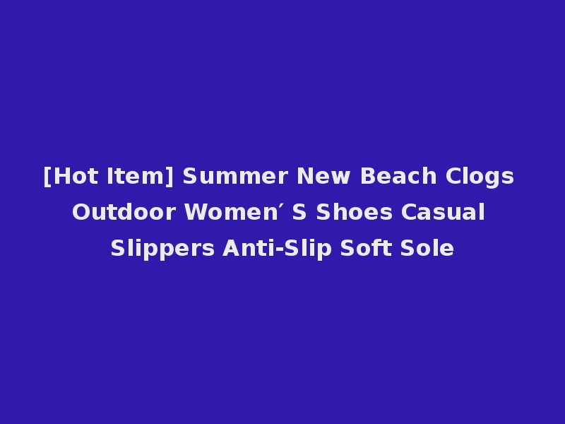 [Hot Item] Summer New Beach Clogs Outdoor Women′ S Shoes Casual Slippers Anti-Slip Soft Sole