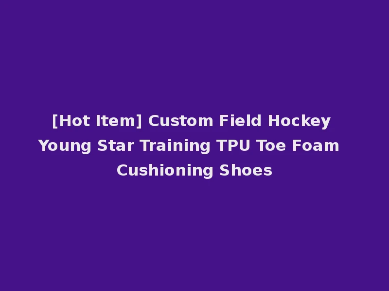 [Hot Item] Custom Field Hockey Young Star Training TPU Toe Foam Cushioning Shoes